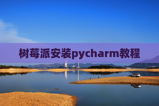 树莓派安装pycharm教程 树莓派安装pycharm教程